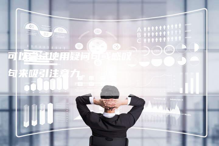 可以尝试使用疑问句或感叹句来吸引注意力。-直编软文营销网