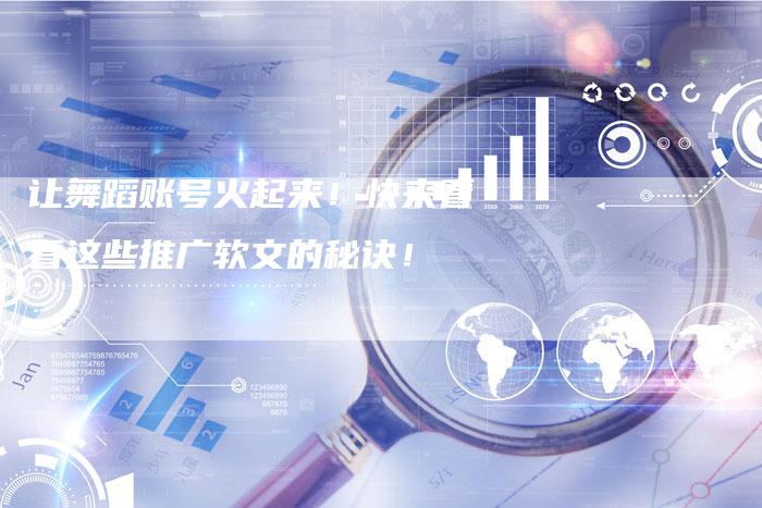 让舞蹈账号火起来！快来看看这些推广软文的秘诀！