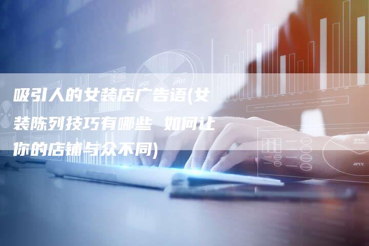 吸引人的女装店广告语(女装陈列技巧有哪些 如何让你的店铺与众不同)-直编软文营销网