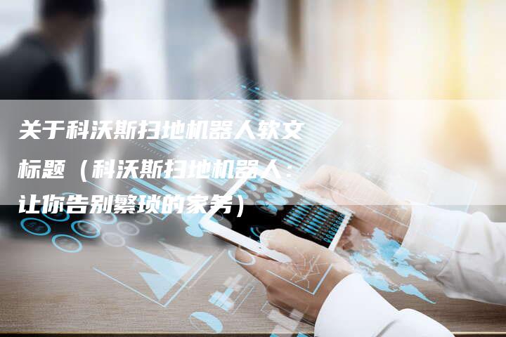 关于科沃斯扫地机器人软文标题（科沃斯扫地机器人：让你告别繁琐的家务）-直编软文营销网