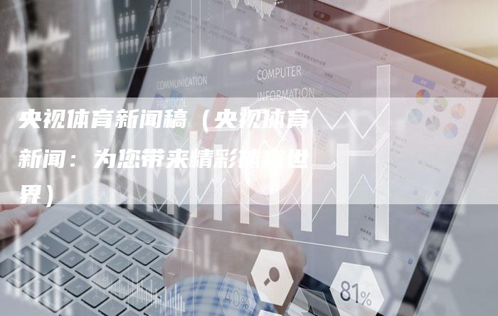 央视体育新闻稿（央视体育新闻：为您带来精彩体育世界）-直编软文营销网