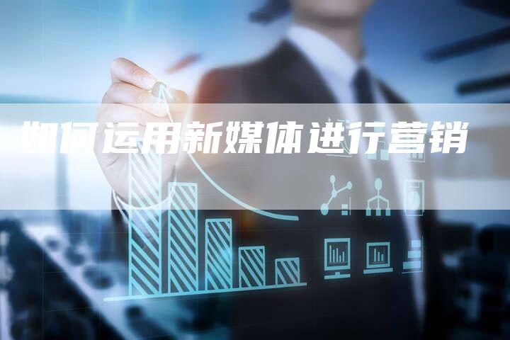 如何运用新媒体进行营销