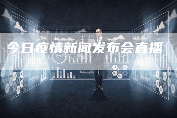 今日疫情新闻发布会直播-直编软文营销网