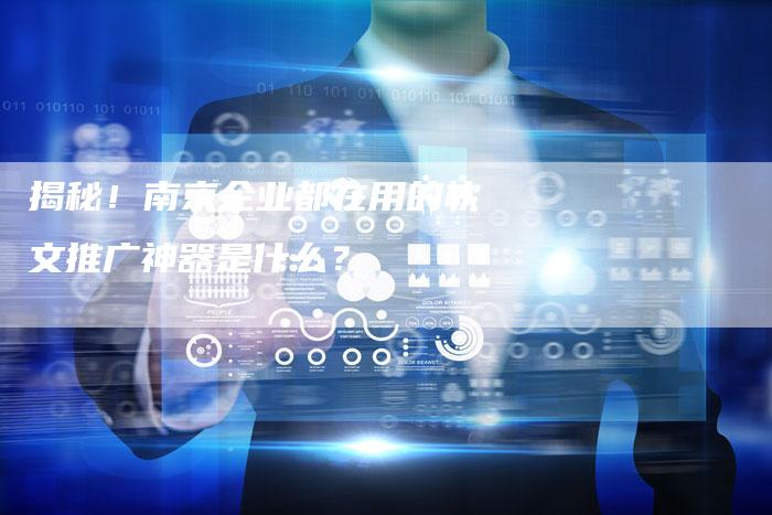 揭秘！南京企业都在用的软文推广神器是什么？-直编软文营销网