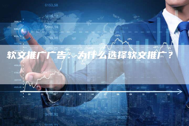 软文推广广告：为什么选择软文推广？