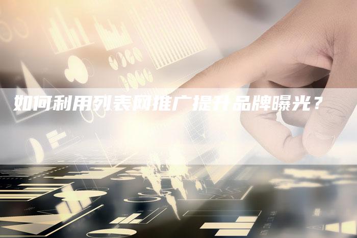 如何利用列表网推广提升品牌曝光？-直编软文营销网