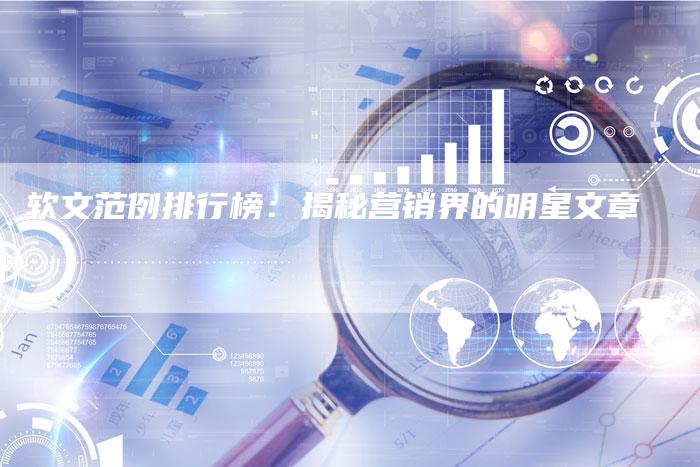 软文范例排行榜：揭秘营销界的明星文章-直编软文营销网