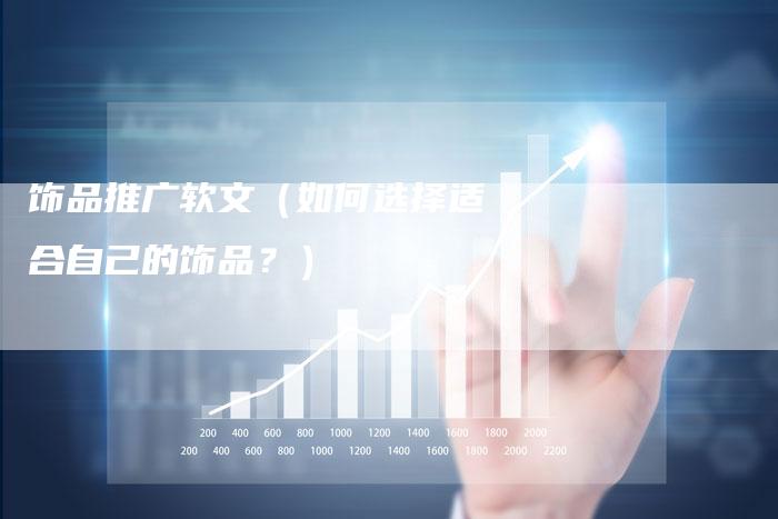 饰品推广软文（如何选择适合自己的饰品？）-直编软文营销网