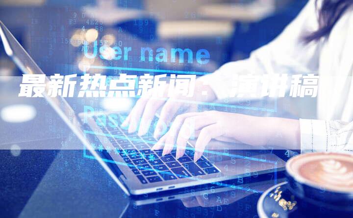 最新热点新闻：演讲稿