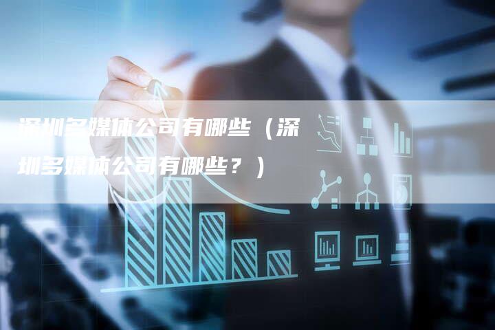 深圳多媒体公司有哪些（深圳多媒体公司有哪些？）