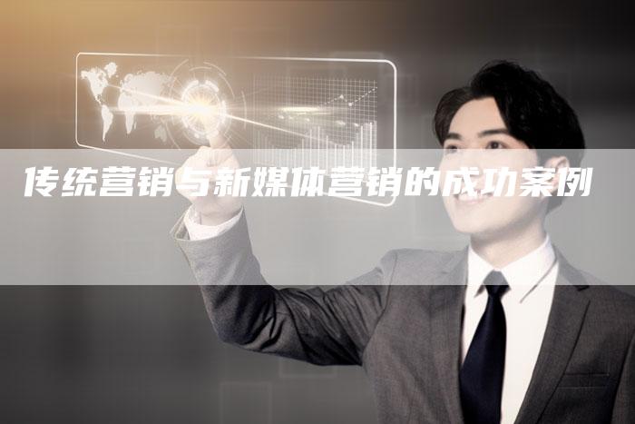 传统营销与新媒体营销的成功案例