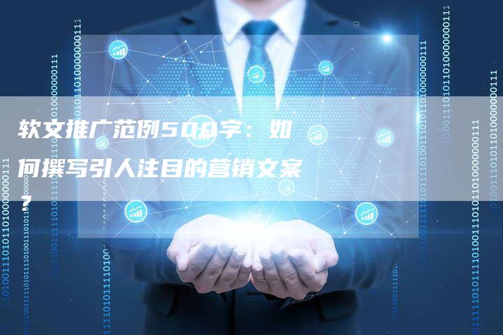 软文推广范例500字：如何撰写引人注目的营销文案？-直编软文营销网