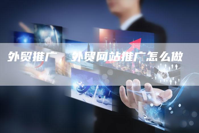 外贸推广,外贸网站推广怎么做-直编软文营销网