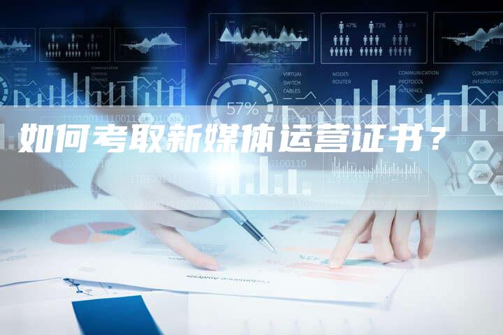 如何考取新媒体运营证书？-直编软文营销网