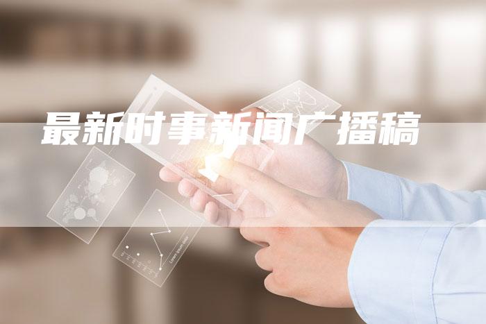 最新时事新闻广播稿-直编软文营销网