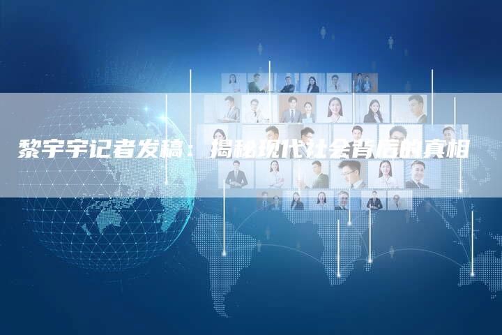 黎宇宇记者发稿：揭秘现代社会背后的真相