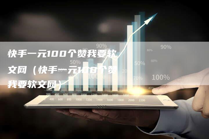 快手一元100个赞我要软文网（快手一元100个赞我要软文网）-直编软文营销网