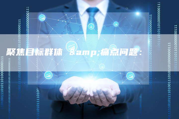 聚焦目标群体 &痛点问题：-直编软文营销网