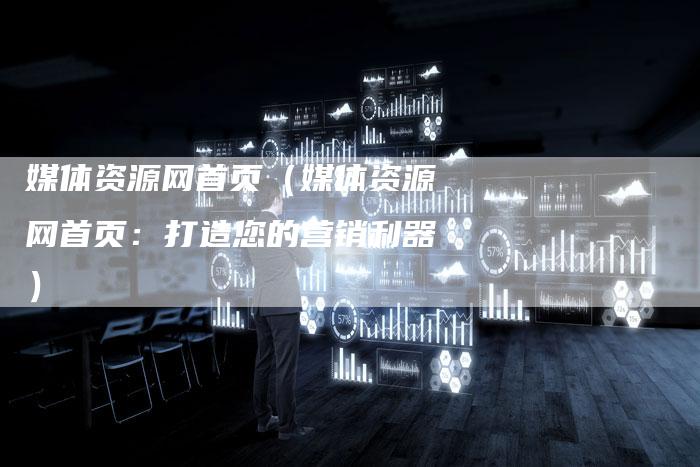 媒体资源网首页（媒体资源网首页：打造您的营销利器）-直编软文营销网