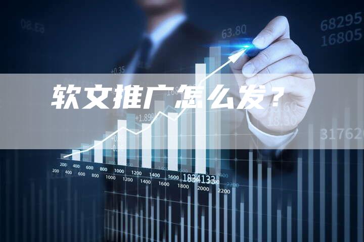 软文推广怎么发？