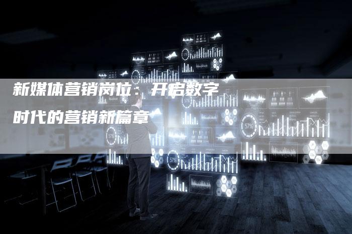 新媒体营销岗位：开启数字时代的营销新篇章