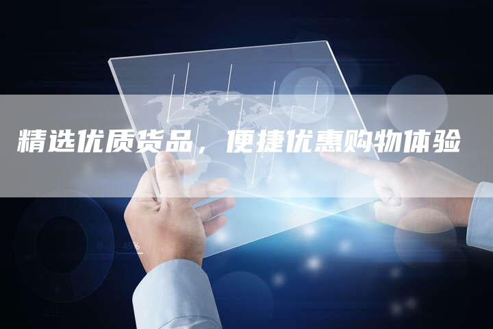 精选优质货品，便捷优惠购物体验