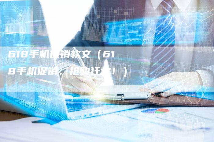618手机促销软文（618手机促销，抢购狂欢！）-直编软文营销网