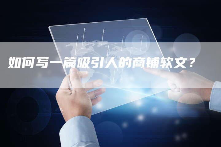如何写一篇吸引人的商铺软文？-直编软文营销网