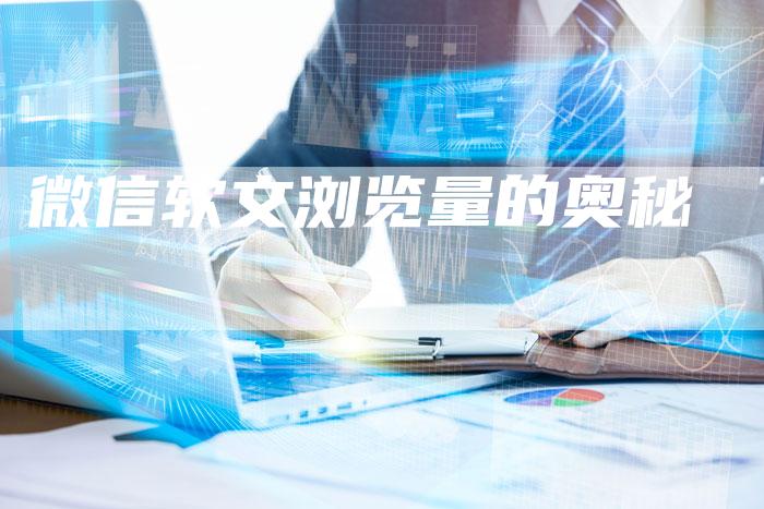 微信软文浏览量的奥秘-直编软文营销网
