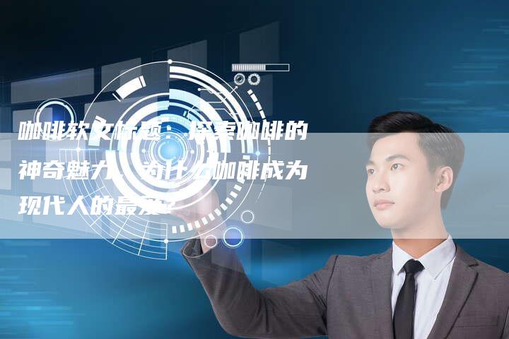 咖啡软文标题:探索咖啡的神奇魅力,为什么咖啡成为现代人的最爱?-直编软文营销网