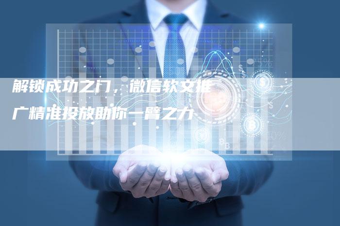 解锁成功之门，微信软文推广精准投放助你一臂之力