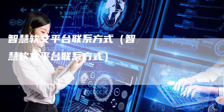 智慧软文平台联系方式（智慧软文平台联系方式）-直编软文营销网