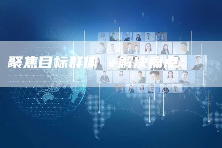 聚焦目标群体 +解决痛点：-直编软文营销网