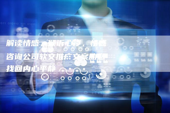 解读情感，倾诉心声，情感咨询公司软文推广文案助您找回内心平静