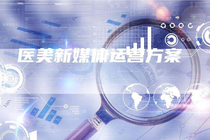 医美新媒体运营方案-直编软文营销网