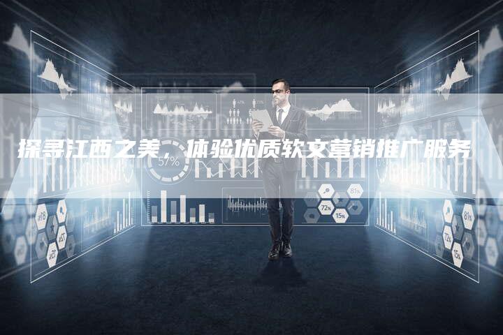 探寻江西之美,体验优质软文营销推广服务-直编软文营销网