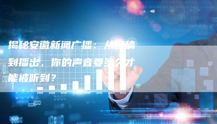 揭秘安徽新闻广播:从投稿到播出,你的声音要多久才能被听到?-直编软文营销网