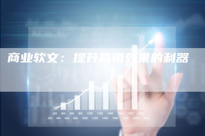商业软文:提升营销效果的利器-直编软文营销网