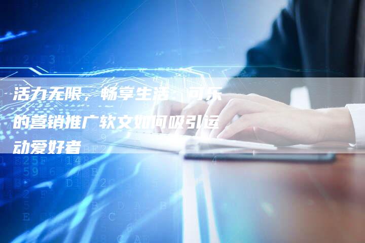 活力无限，畅享生活：可乐的营销推广软文如何吸引运动爱好者