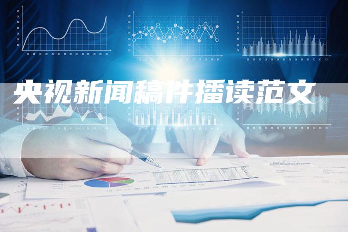 央视新闻稿件播读范文-直编软文营销网