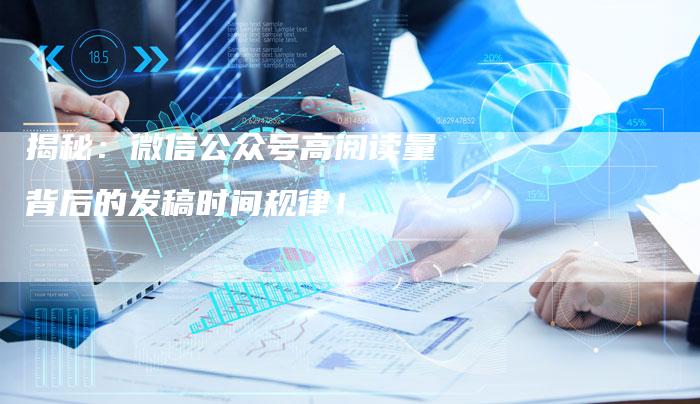 揭秘：微信公众号高阅读量背后的发稿时间规律！-直编软文营销网