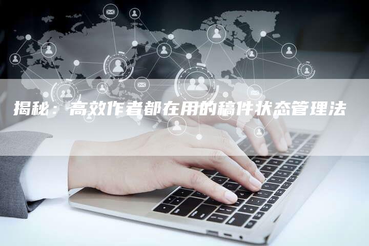 揭秘:高效作者都在用的稿件状态管理法-直编软文营销网