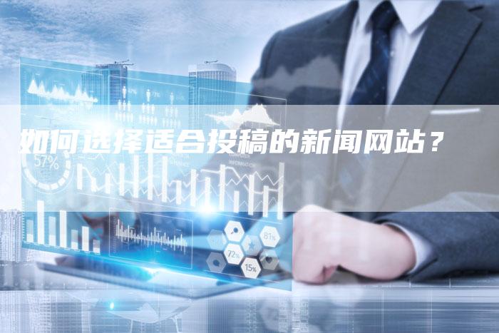 如何选择适合投稿的新闻网站？