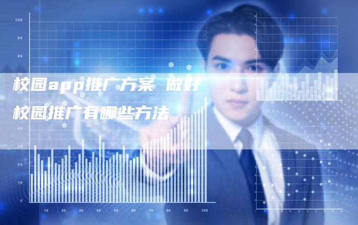 校园app推广方案 做好校园推广有哪些方法-直编软文营销网