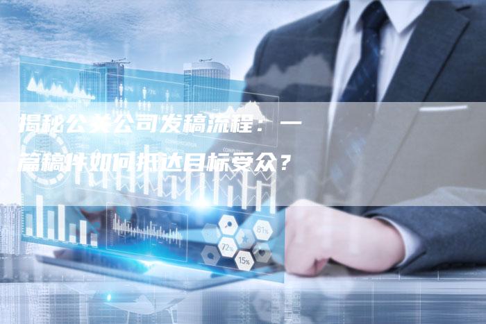揭秘公关公司发稿流程：一篇稿件如何抵达目标受众？-直编软文营销网