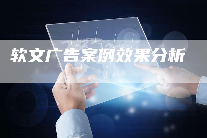 软文广告案例效果分析
