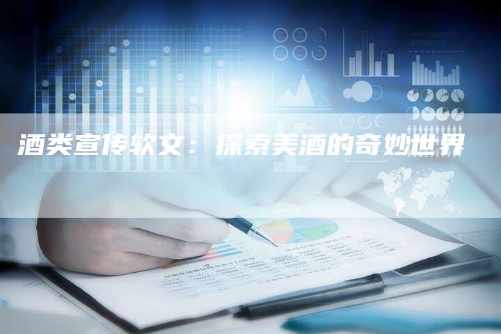 酒类宣传软文：探索美酒的奇妙世界
