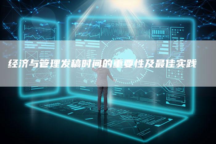 经济与管理发稿时间的重要性及最佳实践-直编软文营销网