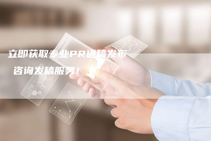 立即获取专业PR通稿发布乚咨询发稿服务！-直编软文营销网
