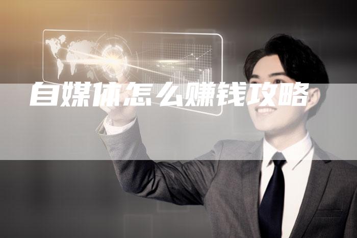 自媒体怎么赚钱攻略-直编软文营销网